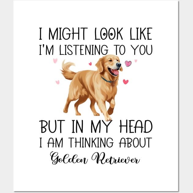 I Might Look Like I'm Listening To You But In My Head I Am Thinking About Golden Retriever Funny Wall Art by myreed